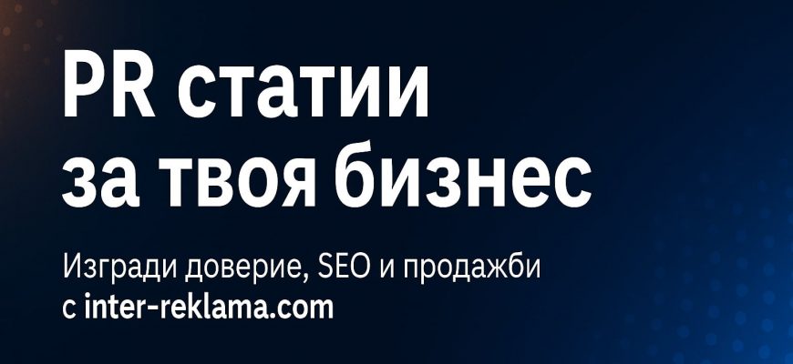 Защо трябва да се правят PR статии | Inter-Reklama Най-силното оръжие за доверие, разпознаваемост и продажби